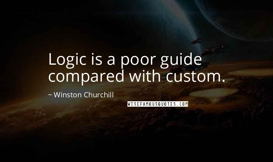 Winston Churchill Quotes: Logic is a poor guide compared with custom.