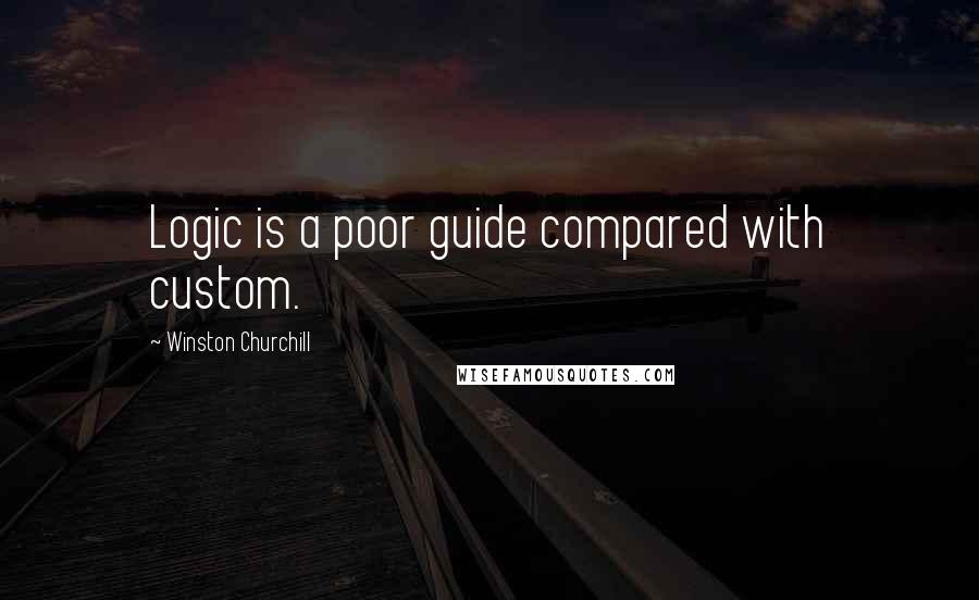 Winston Churchill Quotes: Logic is a poor guide compared with custom.