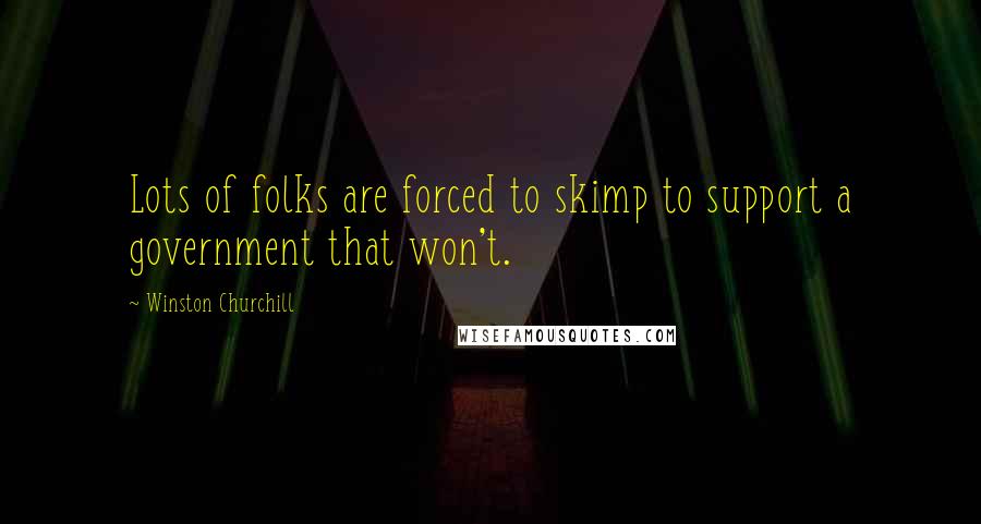 Winston Churchill Quotes: Lots of folks are forced to skimp to support a government that won't.