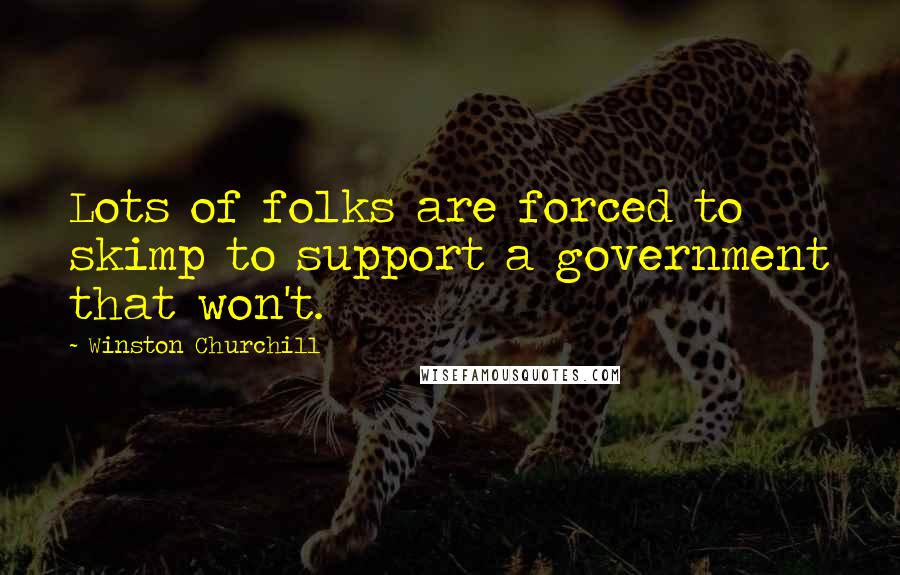 Winston Churchill Quotes: Lots of folks are forced to skimp to support a government that won't.