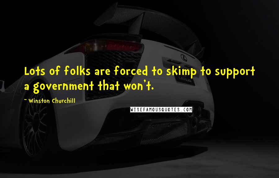 Winston Churchill Quotes: Lots of folks are forced to skimp to support a government that won't.