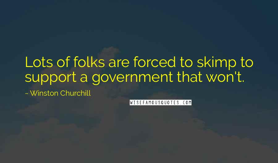 Winston Churchill Quotes: Lots of folks are forced to skimp to support a government that won't.