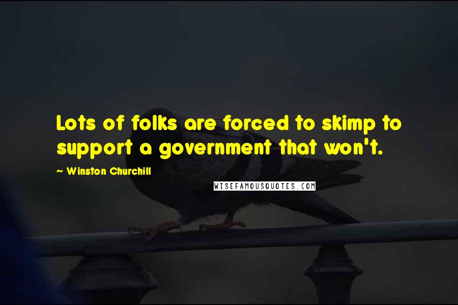 Winston Churchill Quotes: Lots of folks are forced to skimp to support a government that won't.