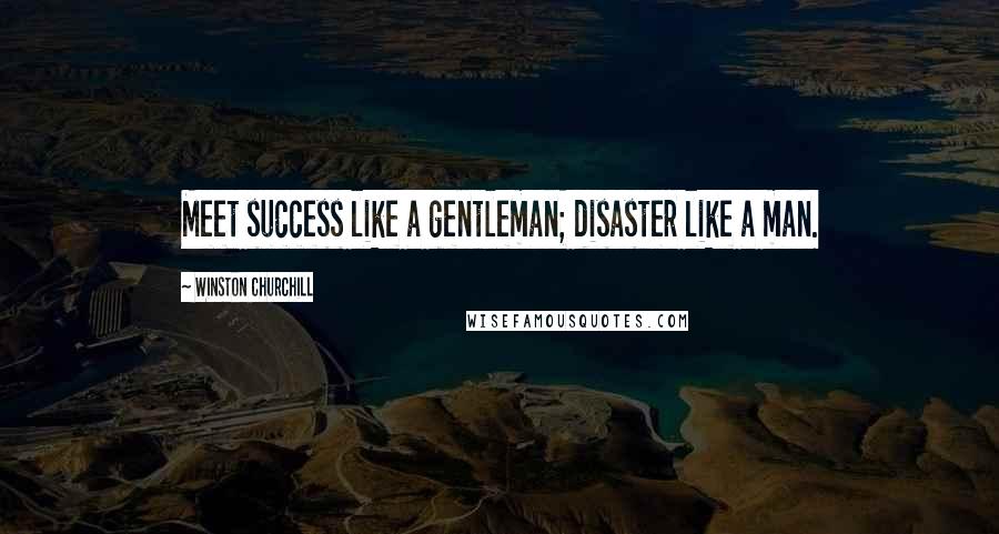 Winston Churchill Quotes: Meet success like a gentleman; disaster like a man.