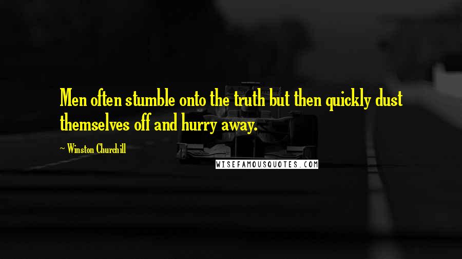 Winston Churchill Quotes: Men often stumble onto the truth but then quickly dust themselves off and hurry away.