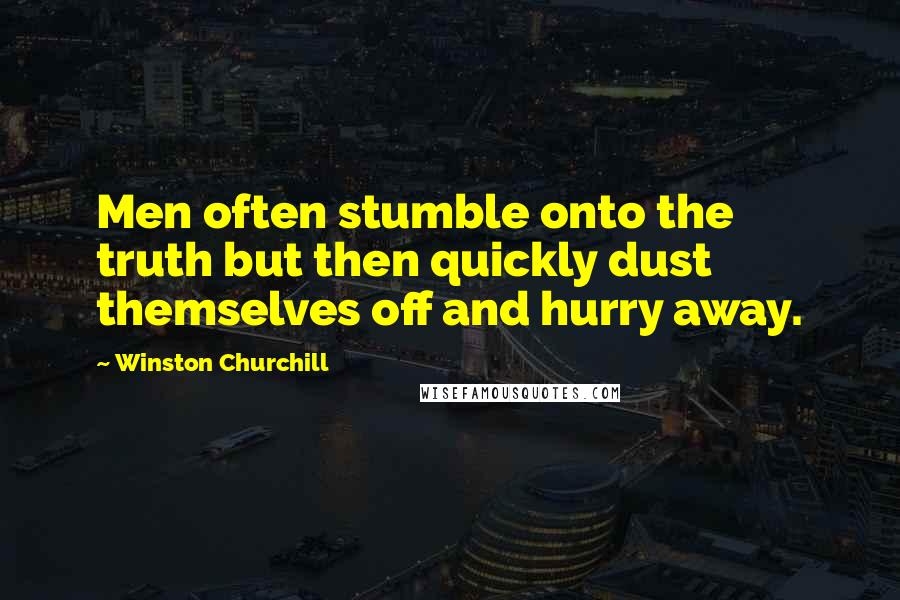 Winston Churchill Quotes: Men often stumble onto the truth but then quickly dust themselves off and hurry away.