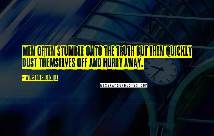 Winston Churchill Quotes: Men often stumble onto the truth but then quickly dust themselves off and hurry away.