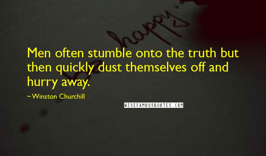 Winston Churchill Quotes: Men often stumble onto the truth but then quickly dust themselves off and hurry away.