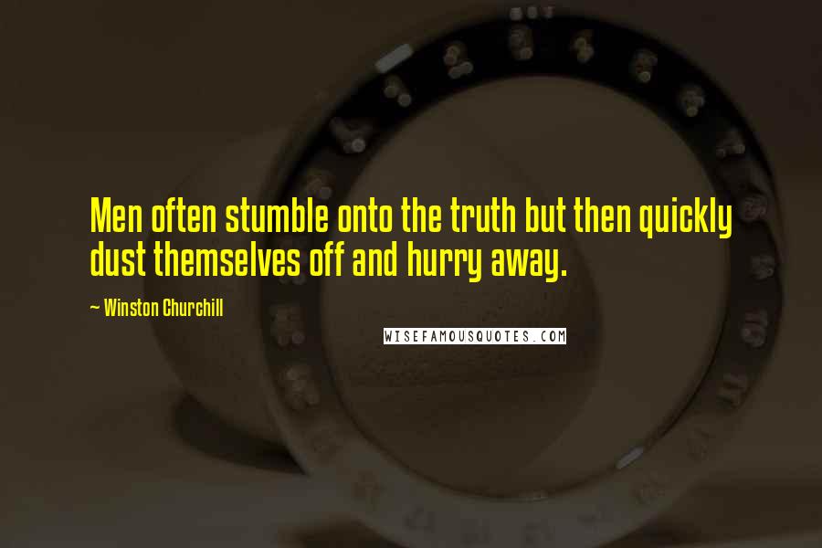 Winston Churchill Quotes: Men often stumble onto the truth but then quickly dust themselves off and hurry away.