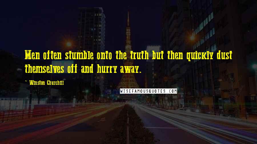 Winston Churchill Quotes: Men often stumble onto the truth but then quickly dust themselves off and hurry away.