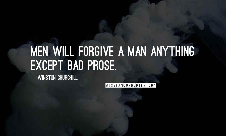 Winston Churchill Quotes: Men will forgive a man anything except bad prose.