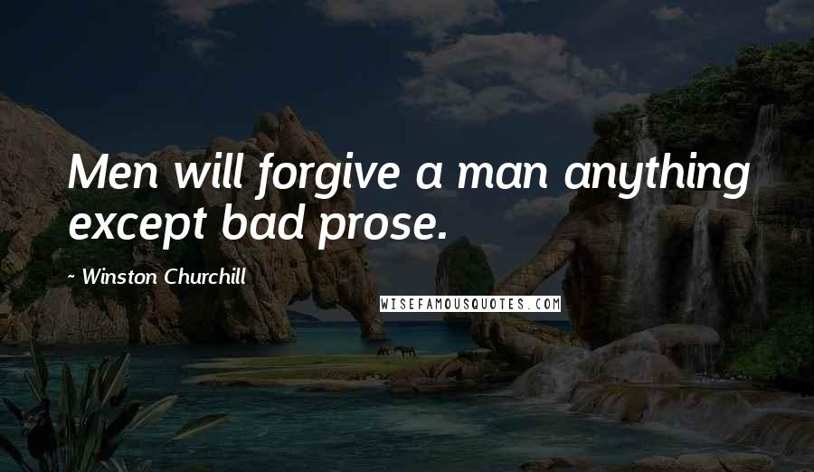 Winston Churchill Quotes: Men will forgive a man anything except bad prose.