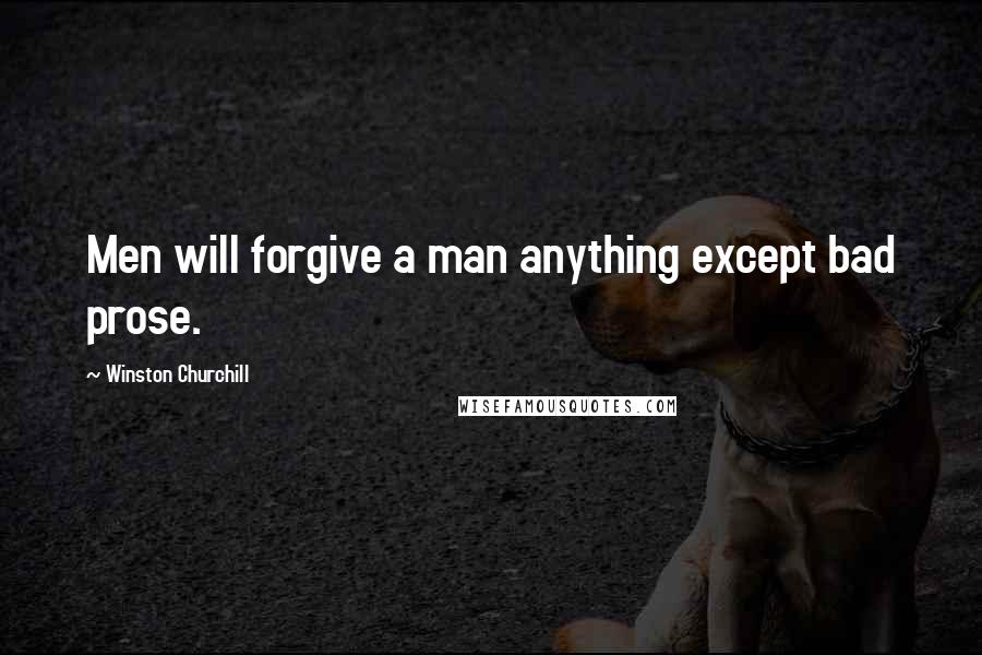 Winston Churchill Quotes: Men will forgive a man anything except bad prose.