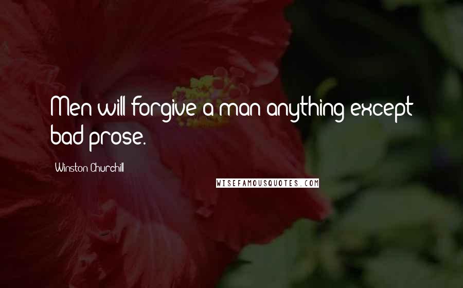 Winston Churchill Quotes: Men will forgive a man anything except bad prose.