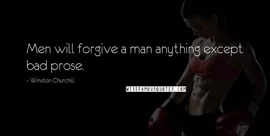 Winston Churchill Quotes: Men will forgive a man anything except bad prose.