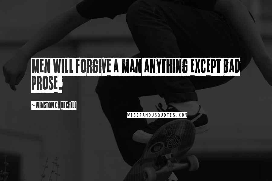 Winston Churchill Quotes: Men will forgive a man anything except bad prose.