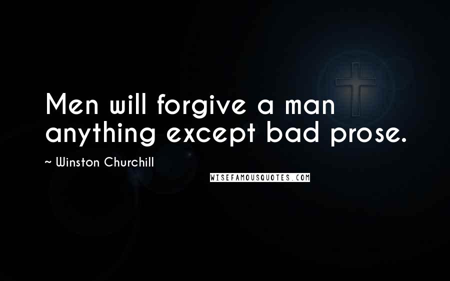 Winston Churchill Quotes: Men will forgive a man anything except bad prose.