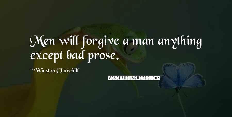 Winston Churchill Quotes: Men will forgive a man anything except bad prose.