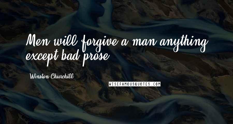 Winston Churchill Quotes: Men will forgive a man anything except bad prose.