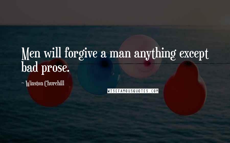 Winston Churchill Quotes: Men will forgive a man anything except bad prose.