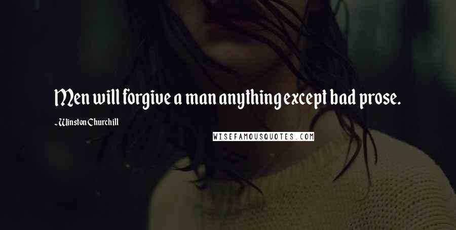 Winston Churchill Quotes: Men will forgive a man anything except bad prose.