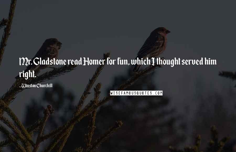 Winston Churchill Quotes: Mr. Gladstone read Homer for fun, which I thought served him right.