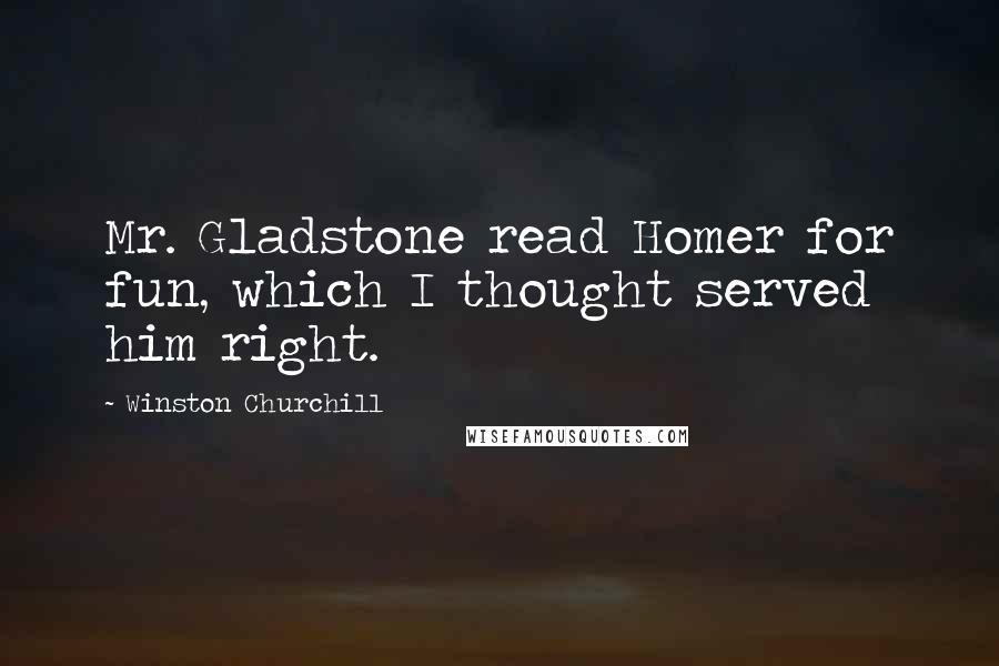 Winston Churchill Quotes: Mr. Gladstone read Homer for fun, which I thought served him right.