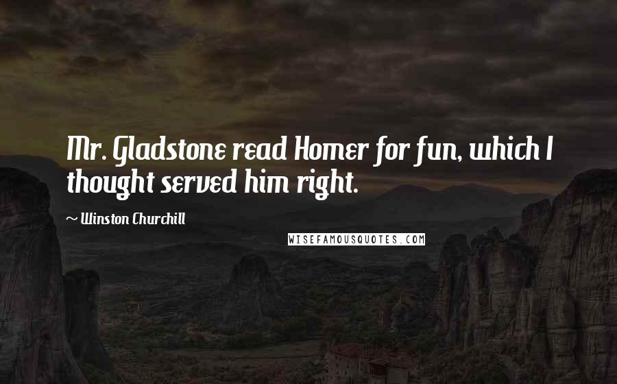 Winston Churchill Quotes: Mr. Gladstone read Homer for fun, which I thought served him right.
