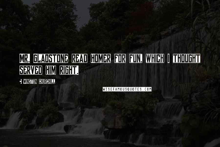 Winston Churchill Quotes: Mr. Gladstone read Homer for fun, which I thought served him right.