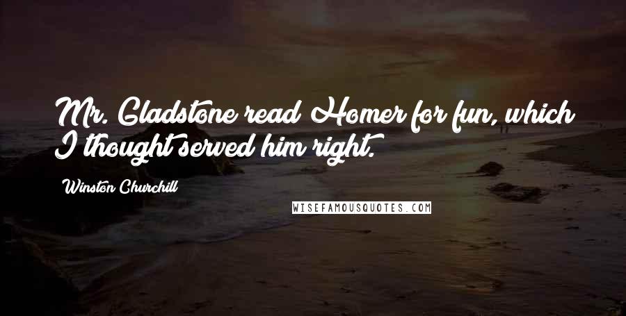 Winston Churchill Quotes: Mr. Gladstone read Homer for fun, which I thought served him right.