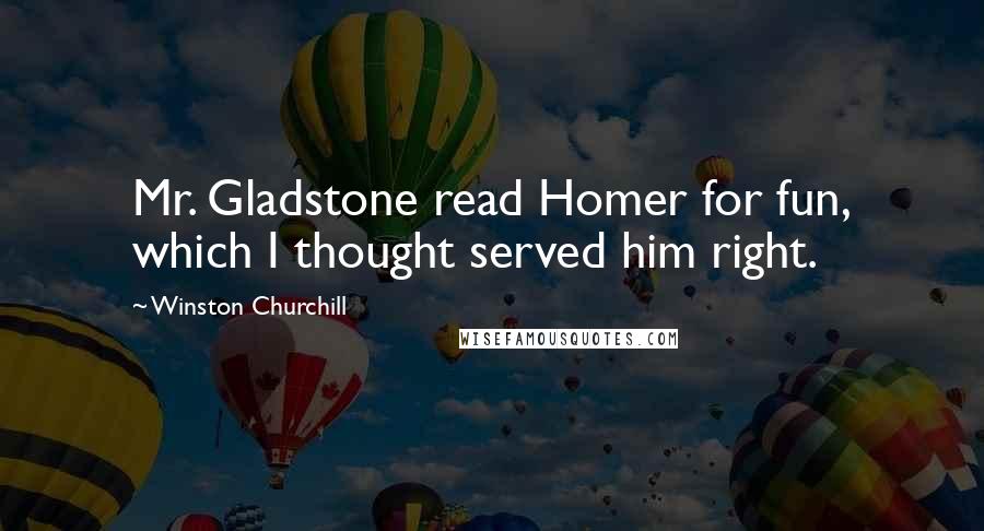 Winston Churchill Quotes: Mr. Gladstone read Homer for fun, which I thought served him right.
