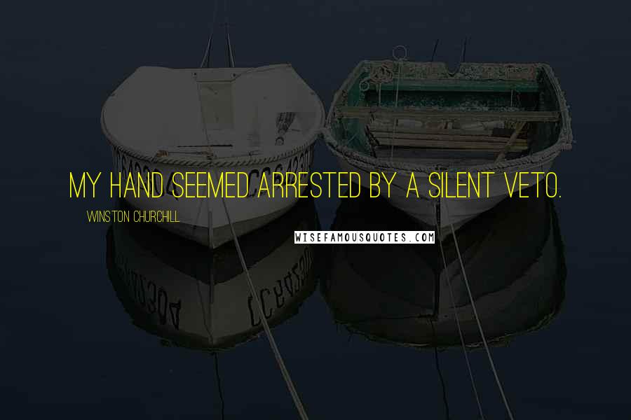Winston Churchill Quotes: My hand seemed arrested by a silent veto.