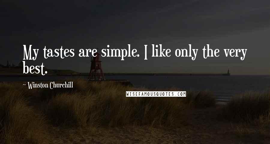 Winston Churchill Quotes: My tastes are simple. I like only the very best.