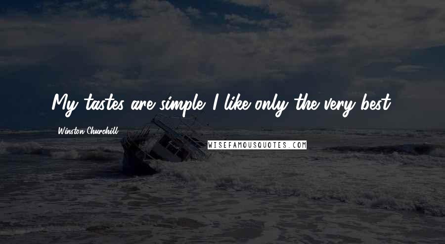 Winston Churchill Quotes: My tastes are simple. I like only the very best.