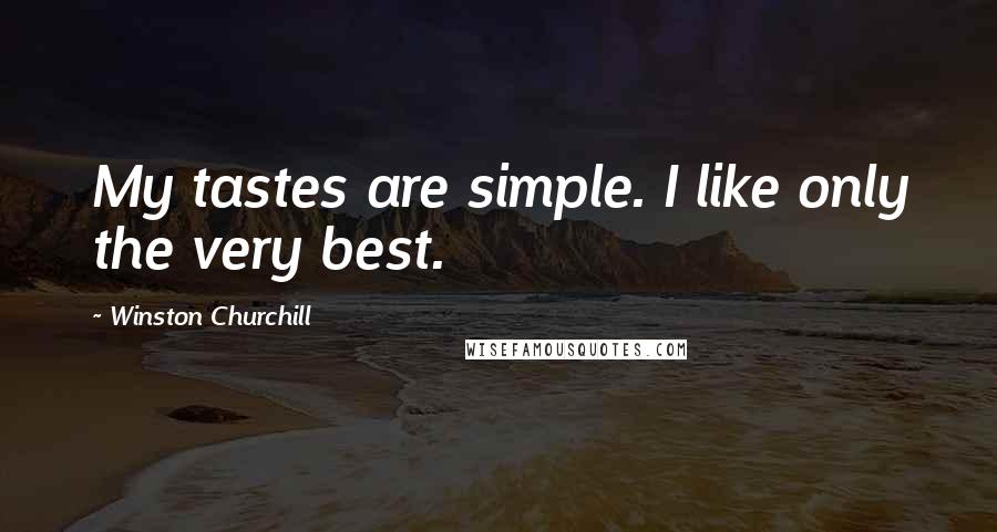 Winston Churchill Quotes: My tastes are simple. I like only the very best.