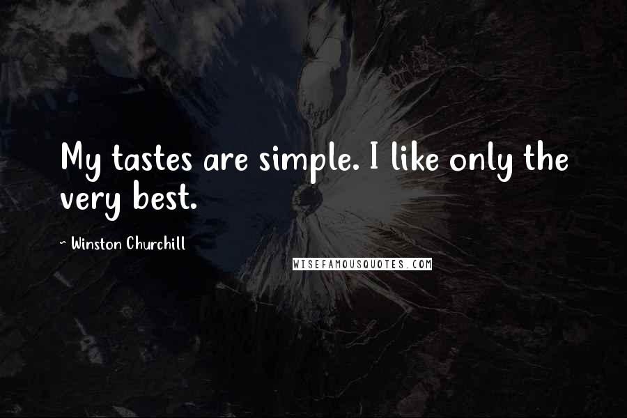 Winston Churchill Quotes: My tastes are simple. I like only the very best.