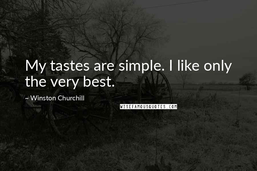 Winston Churchill Quotes: My tastes are simple. I like only the very best.