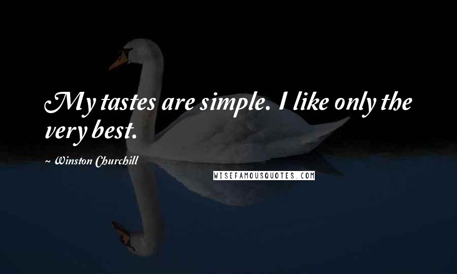 Winston Churchill Quotes: My tastes are simple. I like only the very best.
