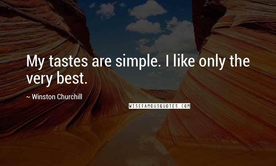 Winston Churchill Quotes: My tastes are simple. I like only the very best.