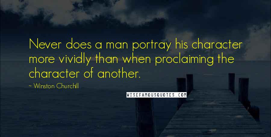 Winston Churchill Quotes: Never does a man portray his character more vividly than when proclaiming the character of another.