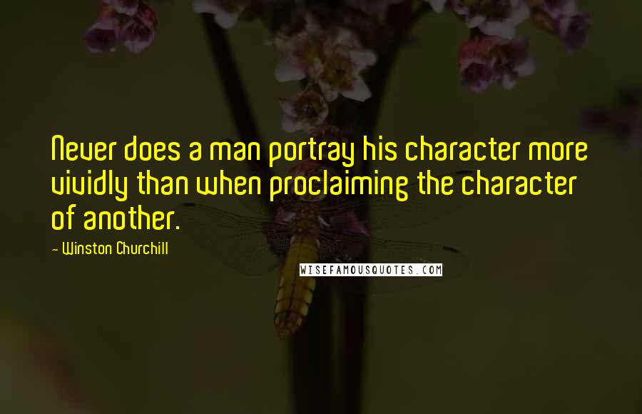 Winston Churchill Quotes: Never does a man portray his character more vividly than when proclaiming the character of another.