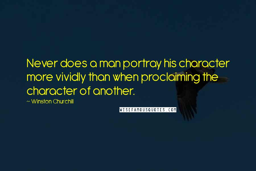 Winston Churchill Quotes: Never does a man portray his character more vividly than when proclaiming the character of another.