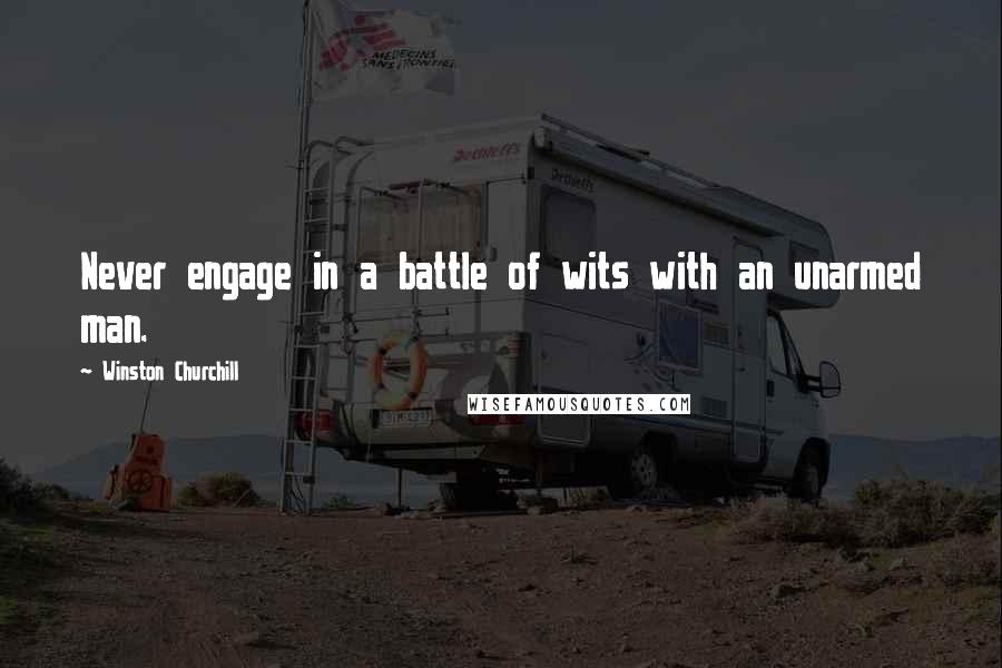 Winston Churchill Quotes: Never engage in a battle of wits with an unarmed man.