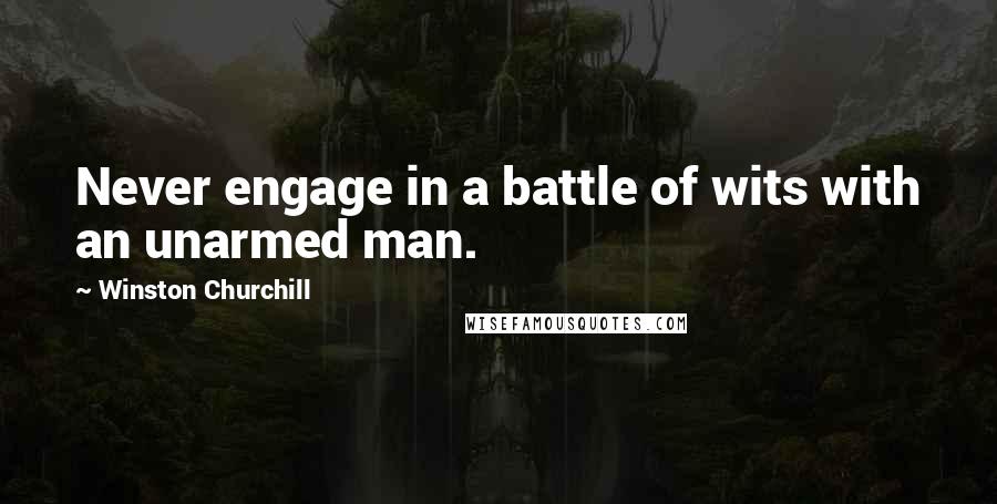 Winston Churchill Quotes: Never engage in a battle of wits with an unarmed man.