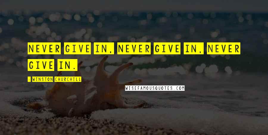 Winston Churchill Quotes: Never give in, never give in, never give in.