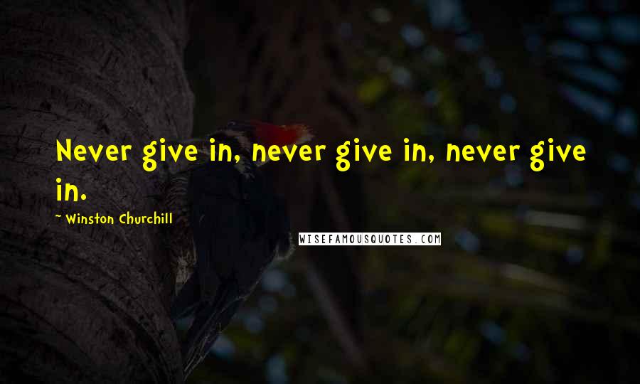 Winston Churchill Quotes: Never give in, never give in, never give in.