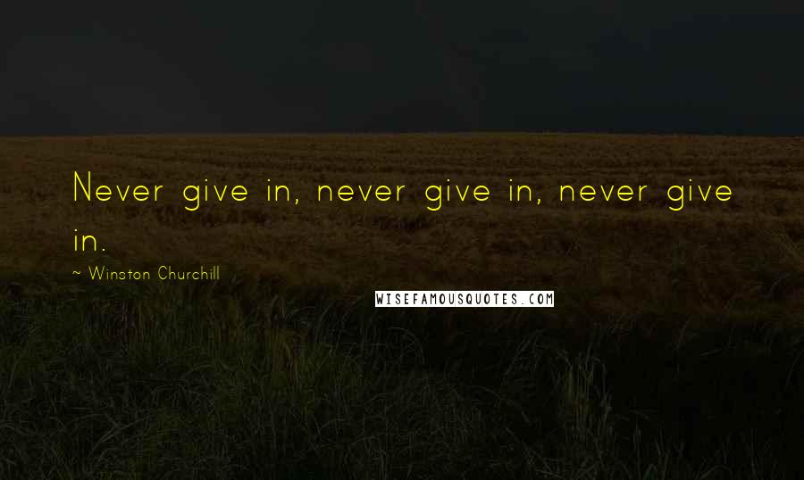 Winston Churchill Quotes: Never give in, never give in, never give in.