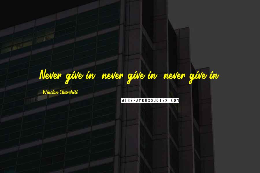 Winston Churchill Quotes: Never give in, never give in, never give in.