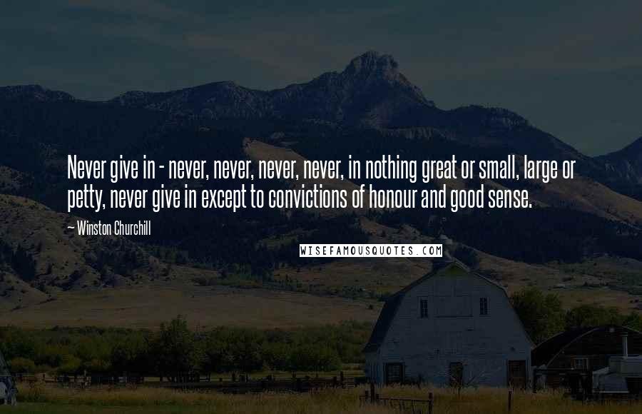 Winston Churchill Quotes: Never give in - never, never, never, never, in nothing great or small, large or petty, never give in except to convictions of honour and good sense.
