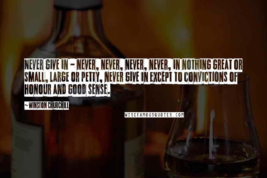 Winston Churchill Quotes: Never give in - never, never, never, never, in nothing great or small, large or petty, never give in except to convictions of honour and good sense.